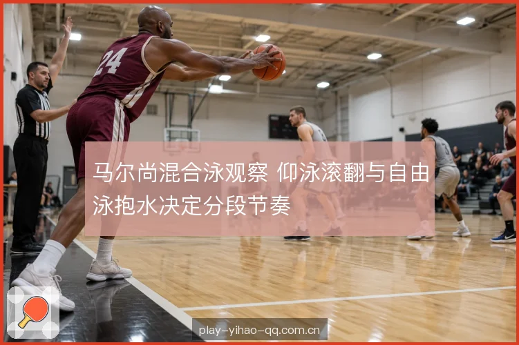 马尔尚混合泳观察 仰泳滚翻与自由泳抱水决定分段节奏