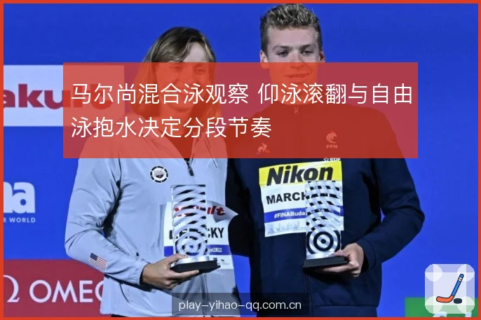 马尔尚混合泳观察 仰泳滚翻与自由泳抱水决定分段节奏 马尔尚混合泳观察 仰泳滚翻与自由泳抱水决定分段节奏